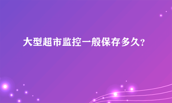 大型超市监控一般保存多久？