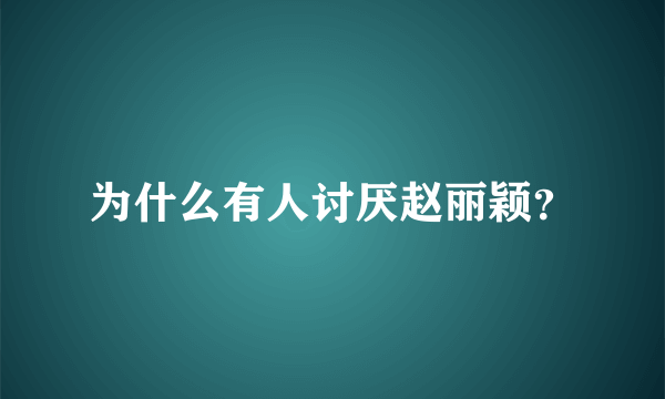 为什么有人讨厌赵丽颖？