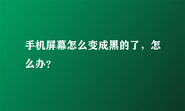 手机屏幕怎么变成黑的了，怎么办？