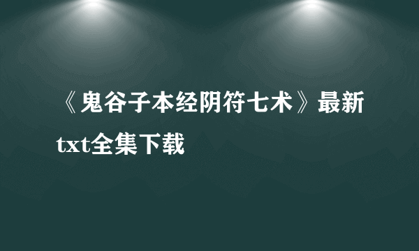 《鬼谷子本经阴符七术》最新txt全集下载