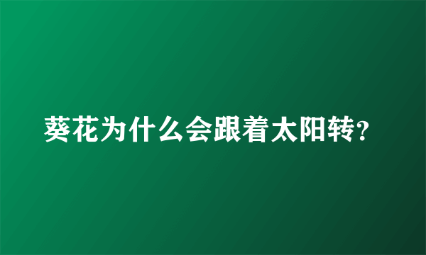 葵花为什么会跟着太阳转？