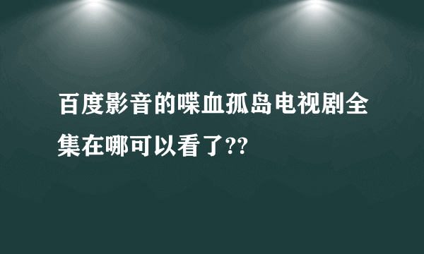 百度影音的喋血孤岛电视剧全集在哪可以看了??