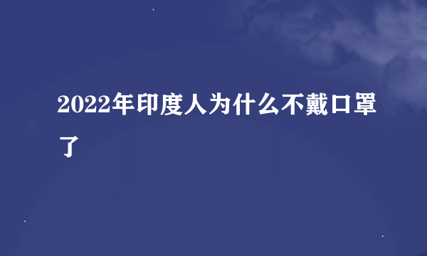 2022年印度人为什么不戴口罩了