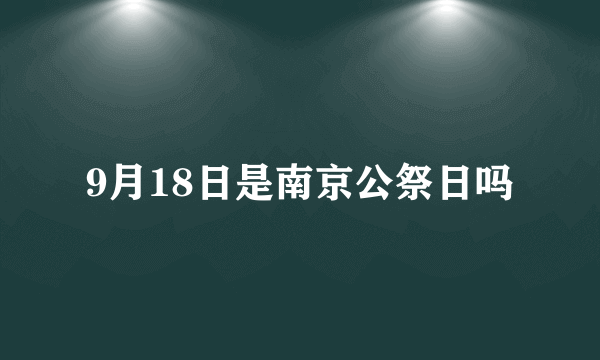 9月18日是南京公祭日吗