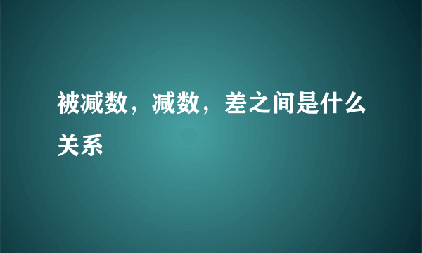 被减数，减数，差之间是什么关系