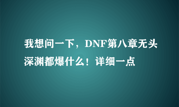 我想问一下，DNF第八章无头深渊都爆什么！详细一点