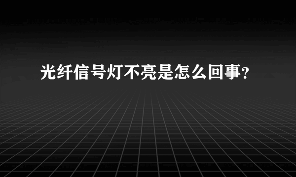 光纤信号灯不亮是怎么回事？