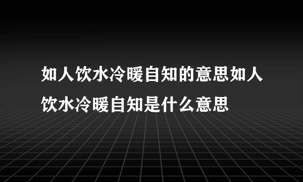 如人饮水冷暖自知的意思如人饮水冷暖自知是什么意思