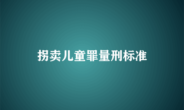 拐卖儿童罪量刑标准