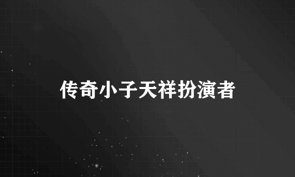 传奇小子天祥扮演者