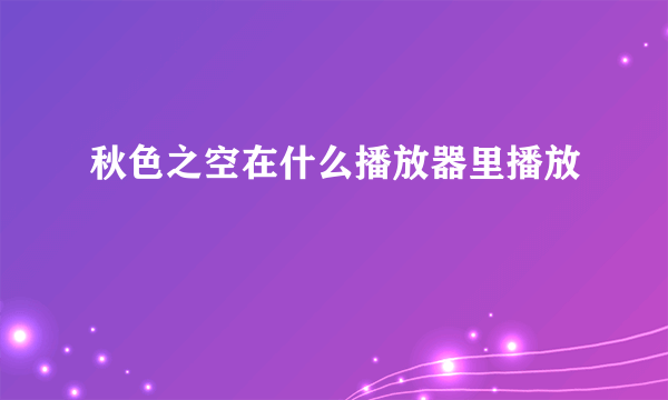 秋色之空在什么播放器里播放