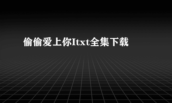 偷偷爱上你Itxt全集下载