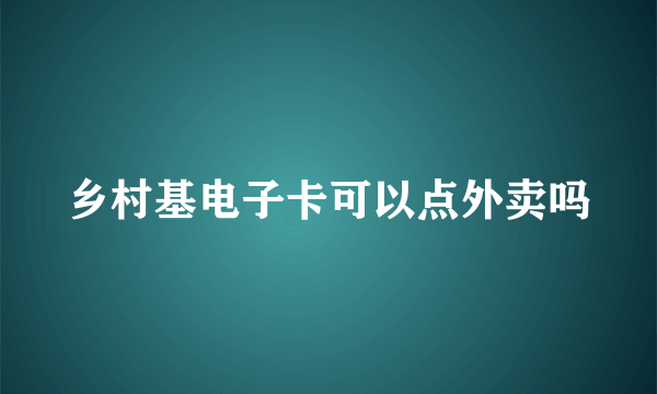 乡村基电子卡可以点外卖吗