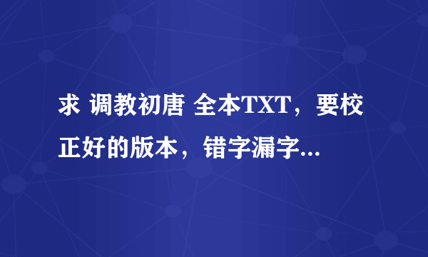 求 调教初唐 全本TXT，要校正好的版本，错字漏字断章的不要谢谢