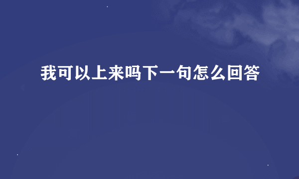 我可以上来吗下一句怎么回答