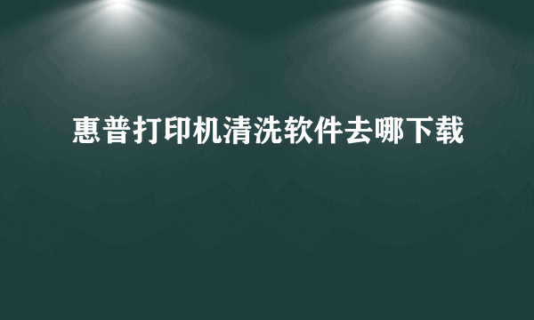 惠普打印机清洗软件去哪下载