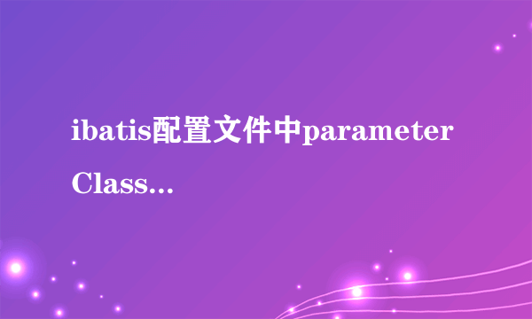 ibatis配置文件中parameterClass指的是参数类型还是参数名