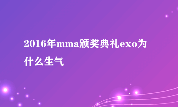 2016年mma颁奖典礼exo为什么生气