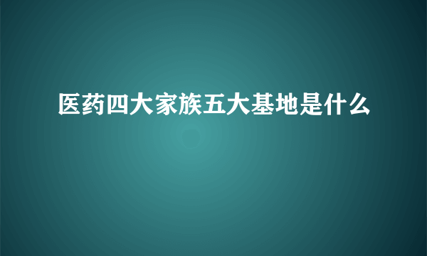 医药四大家族五大基地是什么