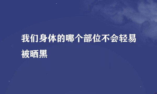 我们身体的哪个部位不会轻易被晒黑