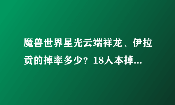 魔兽世界星光云端祥龙、伊拉贡的掉率多少？18人本掉么？还是只有25人掉