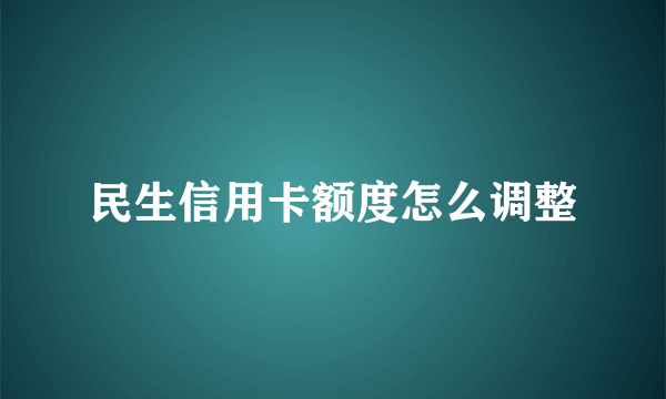 民生信用卡额度怎么调整