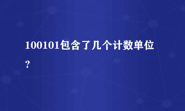 100101包含了几个计数单位？