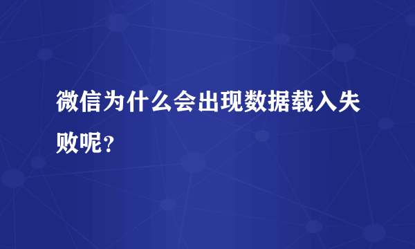 微信为什么会出现数据载入失败呢？