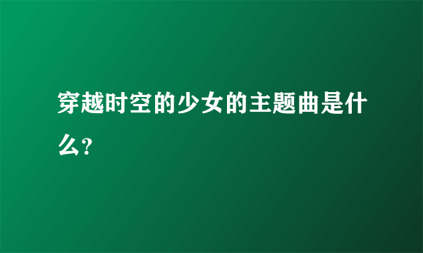 穿越时空的少女的主题曲是什么？