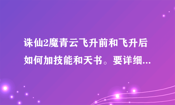 诛仙2魔青云飞升前和飞升后如何加技能和天书。要详细、（必须附图）