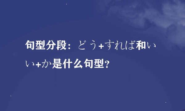 句型分段：どう+すれば和いい+か是什么句型？