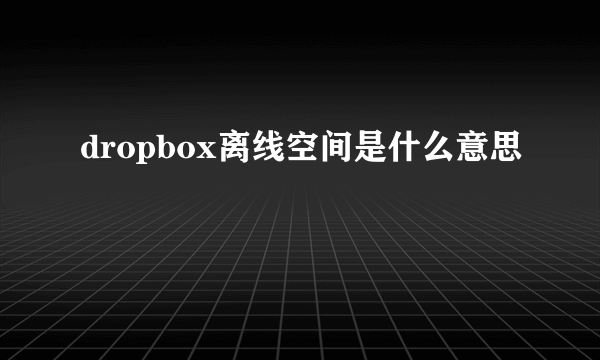 dropbox离线空间是什么意思