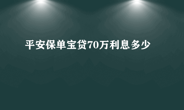 平安保单宝贷70万利息多少