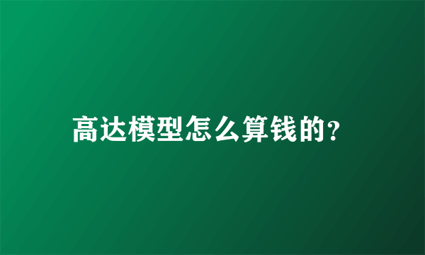 高达模型怎么算钱的？