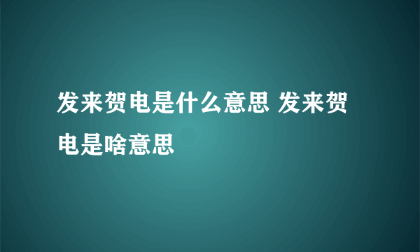 发来贺电是什么意思 发来贺电是啥意思