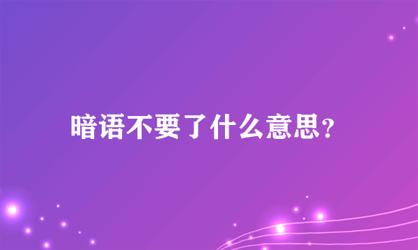 暗语不要了什么意思？