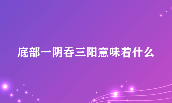 底部一阴吞三阳意味着什么