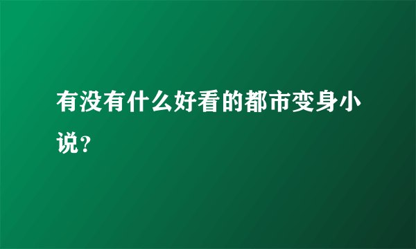 有没有什么好看的都市变身小说？