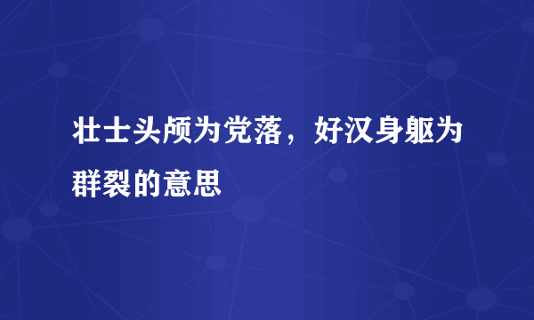 壮士头颅为党落，好汉身躯为群裂的意思