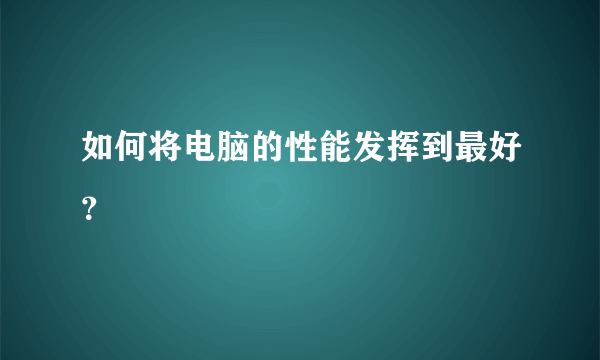 如何将电脑的性能发挥到最好？