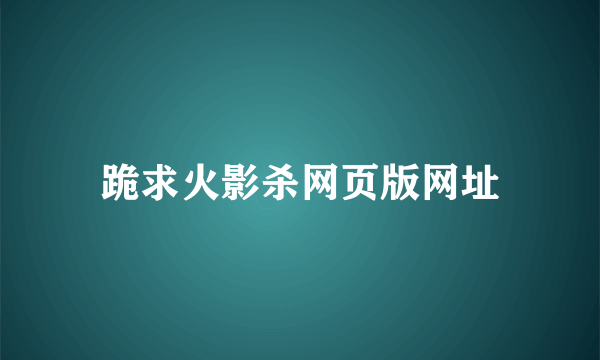 跪求火影杀网页版网址