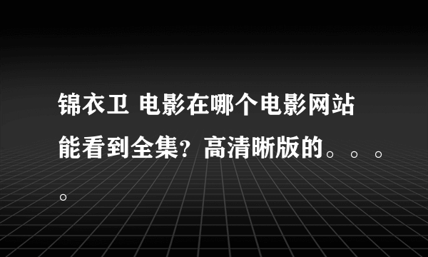 锦衣卫 电影在哪个电影网站能看到全集？高清晰版的。。。。