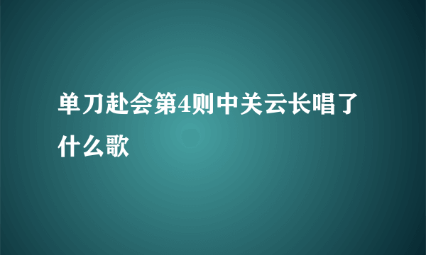 单刀赴会第4则中关云长唱了什么歌