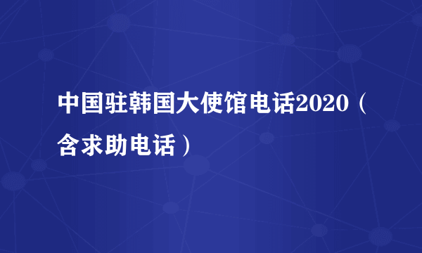 中国驻韩国大使馆电话2020（含求助电话）