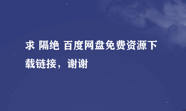 求 隔绝 百度网盘免费资源下载链接，谢谢