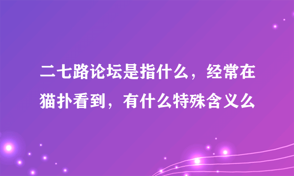 二七路论坛是指什么，经常在猫扑看到，有什么特殊含义么