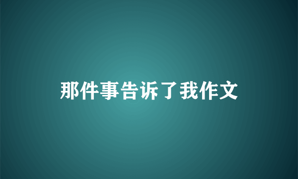 那件事告诉了我作文