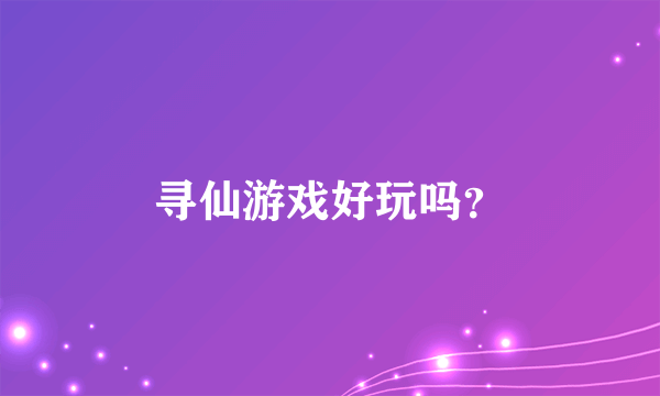 寻仙游戏好玩吗？