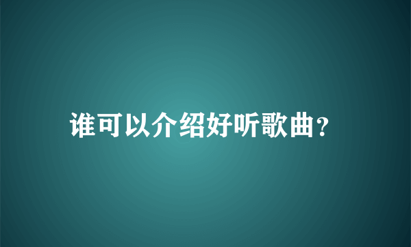 谁可以介绍好听歌曲？