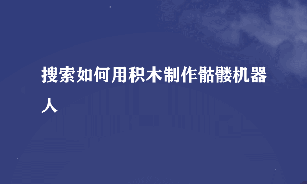 搜索如何用积木制作骷髅机器人